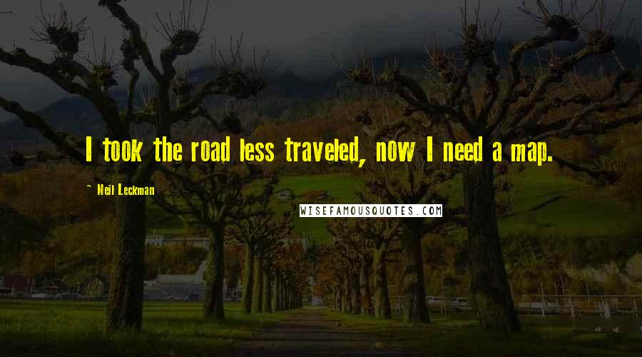 Neil Leckman Quotes: I took the road less traveled, now I need a map.