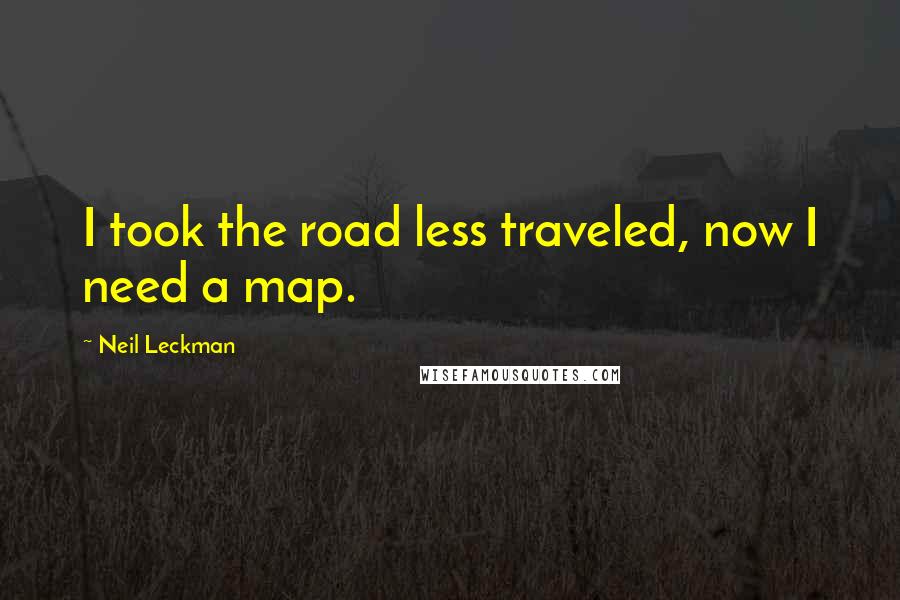 Neil Leckman Quotes: I took the road less traveled, now I need a map.