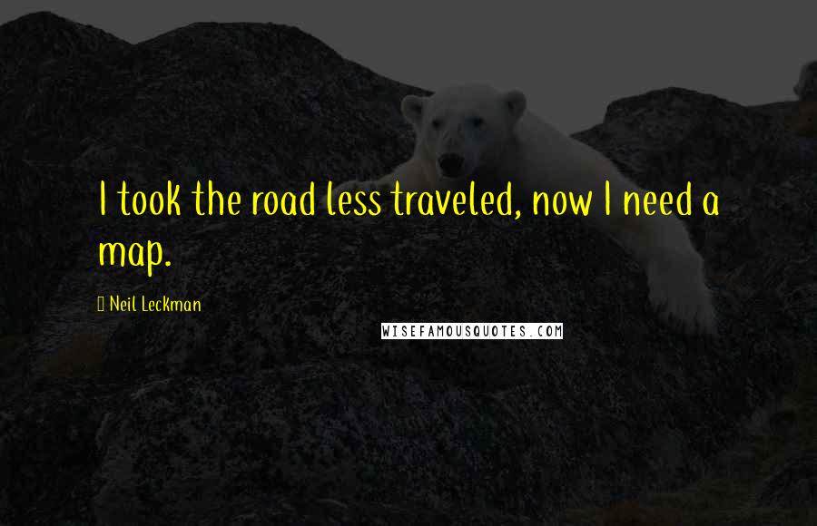 Neil Leckman Quotes: I took the road less traveled, now I need a map.