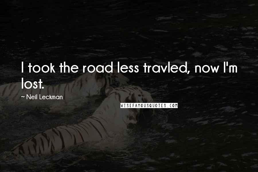 Neil Leckman Quotes: I took the road less travled, now I'm lost.