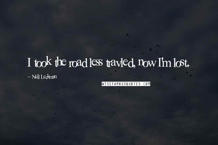 Neil Leckman Quotes: I took the road less travled, now I'm lost.