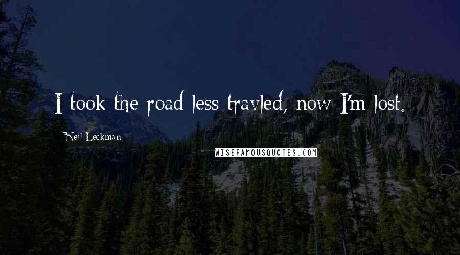 Neil Leckman Quotes: I took the road less travled, now I'm lost.