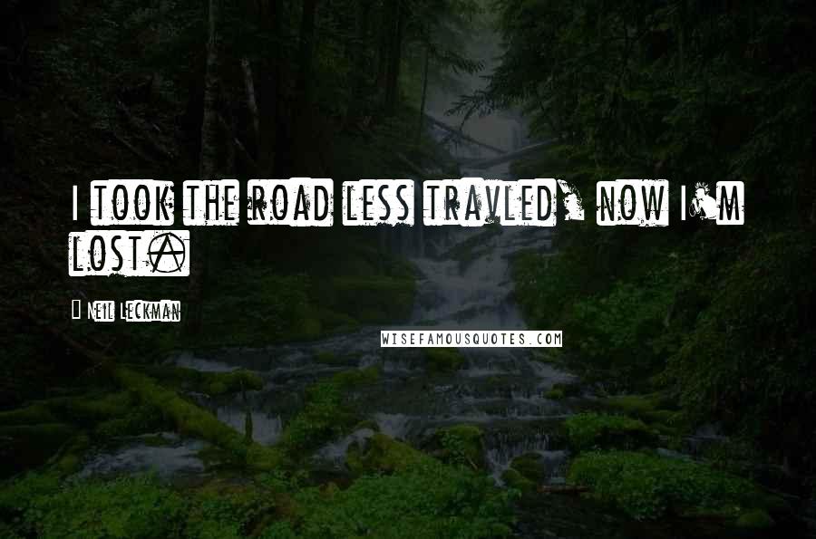 Neil Leckman Quotes: I took the road less travled, now I'm lost.