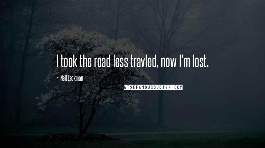 Neil Leckman Quotes: I took the road less travled, now I'm lost.