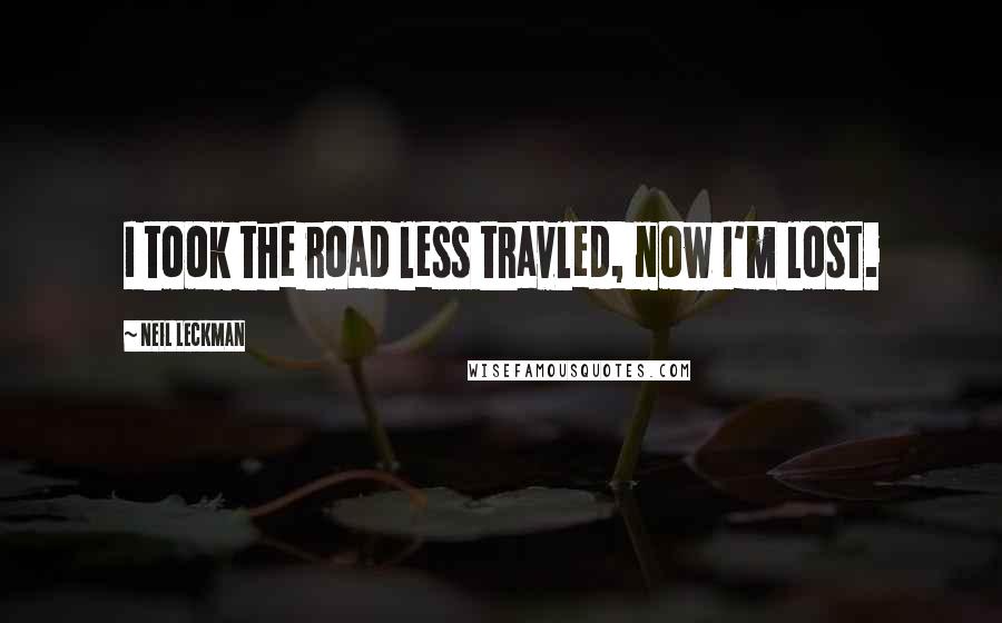 Neil Leckman Quotes: I took the road less travled, now I'm lost.