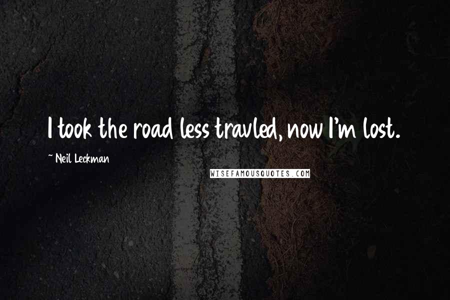 Neil Leckman Quotes: I took the road less travled, now I'm lost.