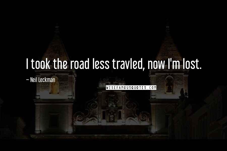 Neil Leckman Quotes: I took the road less travled, now I'm lost.