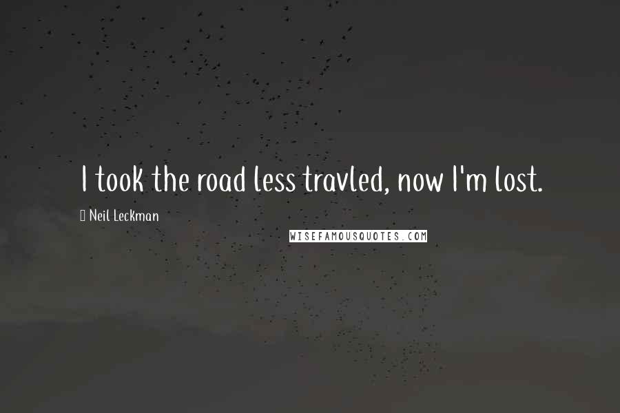 Neil Leckman Quotes: I took the road less travled, now I'm lost.