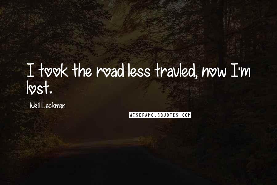 Neil Leckman Quotes: I took the road less travled, now I'm lost.