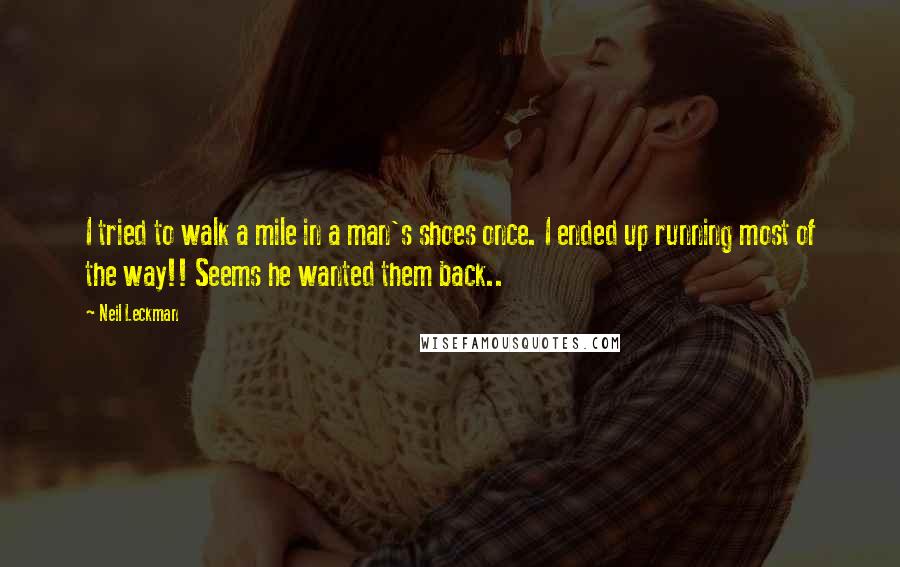 Neil Leckman Quotes: I tried to walk a mile in a man's shoes once. I ended up running most of the way!! Seems he wanted them back..