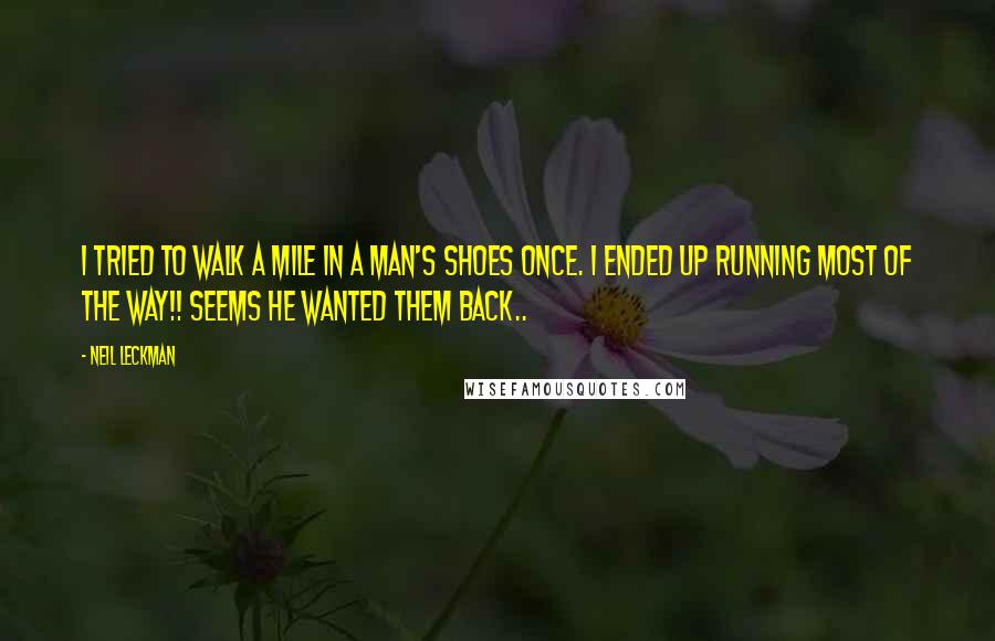 Neil Leckman Quotes: I tried to walk a mile in a man's shoes once. I ended up running most of the way!! Seems he wanted them back..