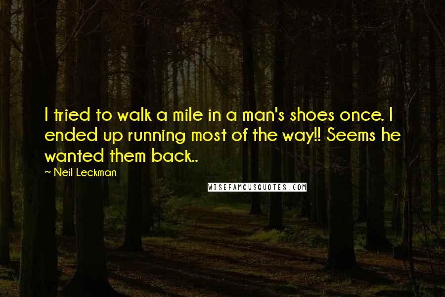 Neil Leckman Quotes: I tried to walk a mile in a man's shoes once. I ended up running most of the way!! Seems he wanted them back..