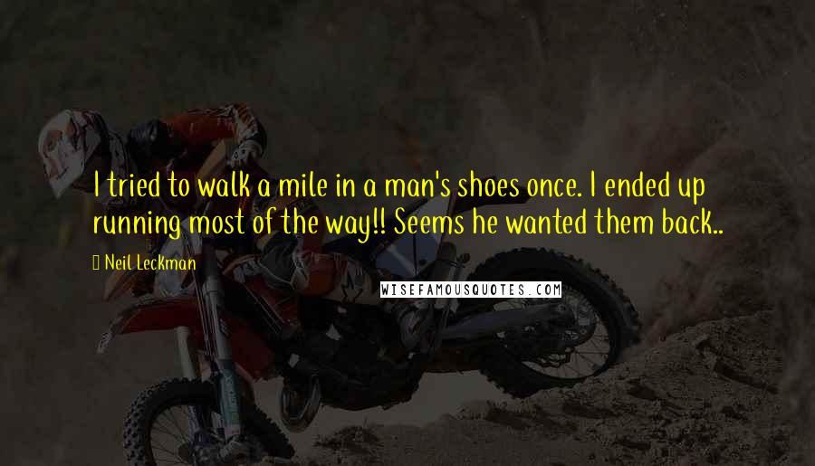 Neil Leckman Quotes: I tried to walk a mile in a man's shoes once. I ended up running most of the way!! Seems he wanted them back..