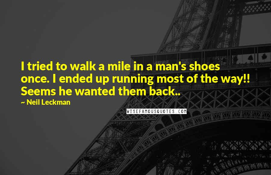 Neil Leckman Quotes: I tried to walk a mile in a man's shoes once. I ended up running most of the way!! Seems he wanted them back..