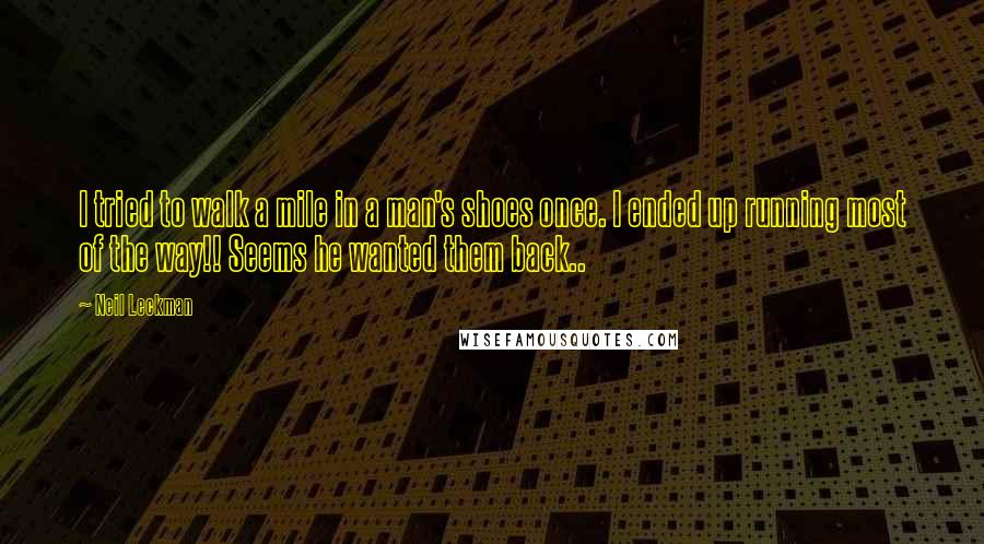 Neil Leckman Quotes: I tried to walk a mile in a man's shoes once. I ended up running most of the way!! Seems he wanted them back..