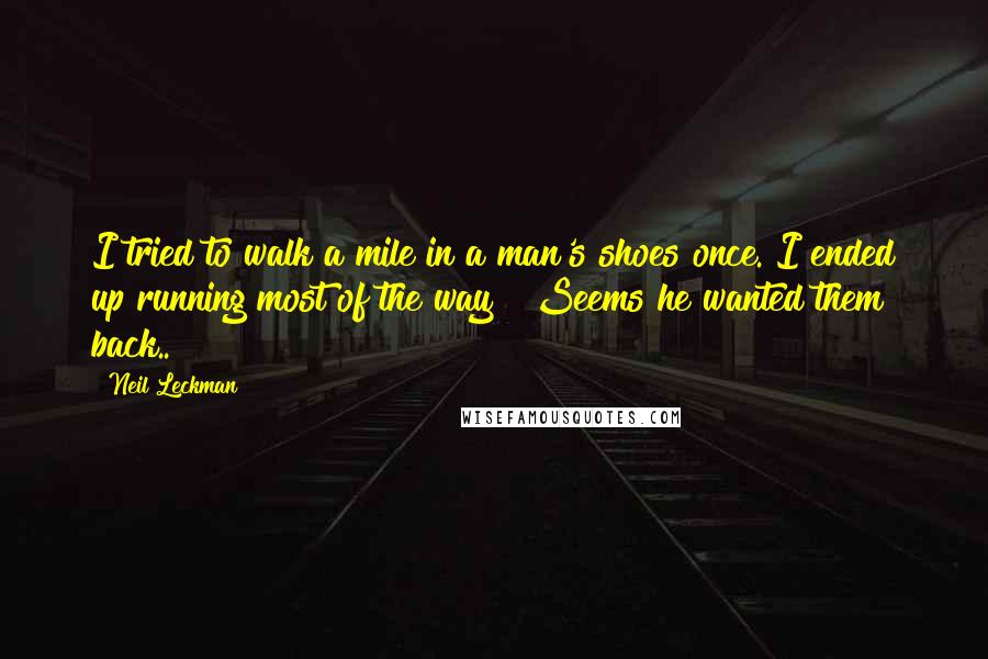 Neil Leckman Quotes: I tried to walk a mile in a man's shoes once. I ended up running most of the way!! Seems he wanted them back..