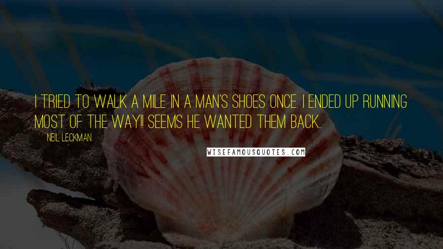 Neil Leckman Quotes: I tried to walk a mile in a man's shoes once. I ended up running most of the way!! Seems he wanted them back..