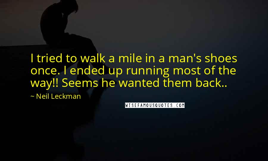 Neil Leckman Quotes: I tried to walk a mile in a man's shoes once. I ended up running most of the way!! Seems he wanted them back..