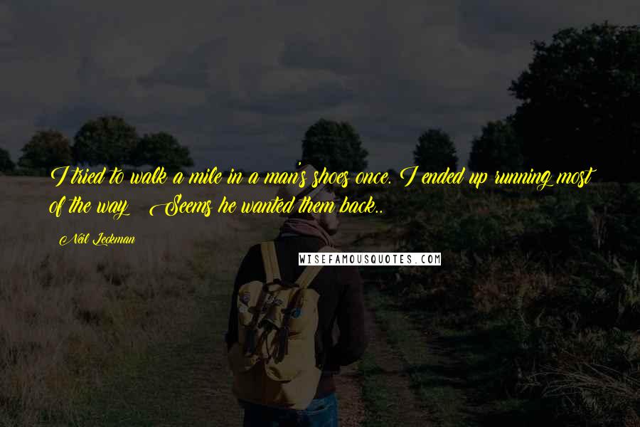Neil Leckman Quotes: I tried to walk a mile in a man's shoes once. I ended up running most of the way!! Seems he wanted them back..