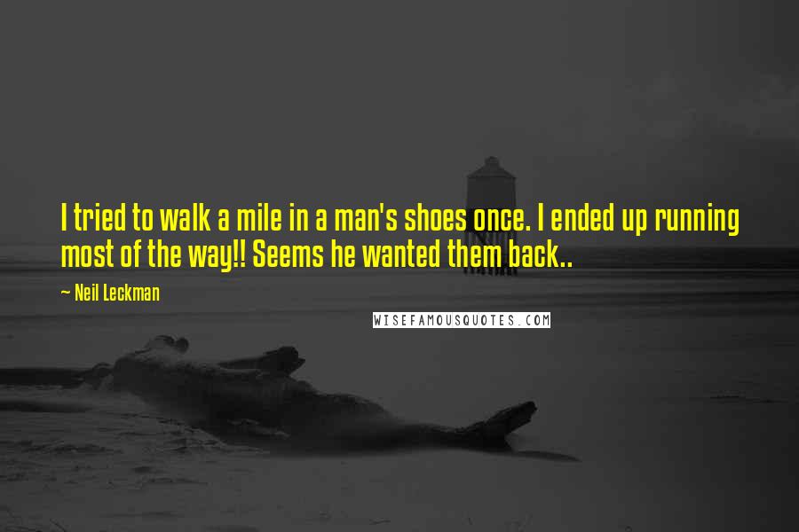 Neil Leckman Quotes: I tried to walk a mile in a man's shoes once. I ended up running most of the way!! Seems he wanted them back..