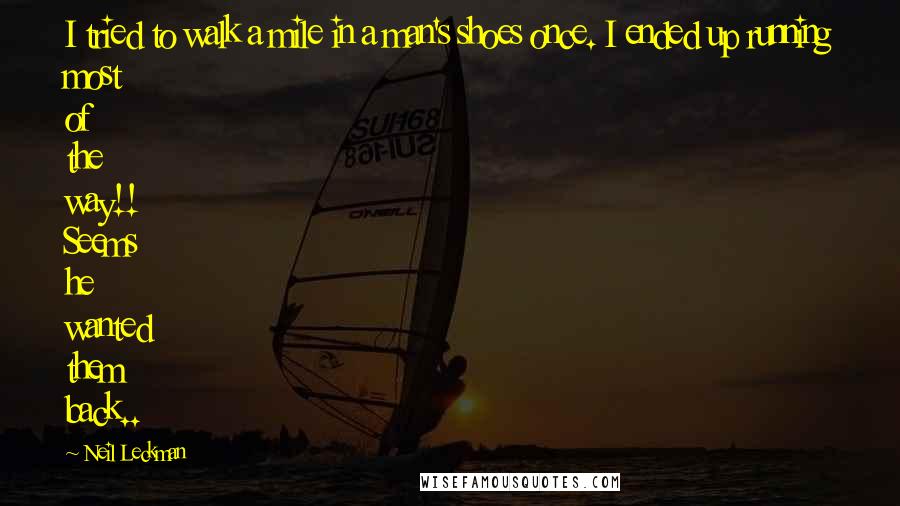 Neil Leckman Quotes: I tried to walk a mile in a man's shoes once. I ended up running most of the way!! Seems he wanted them back..