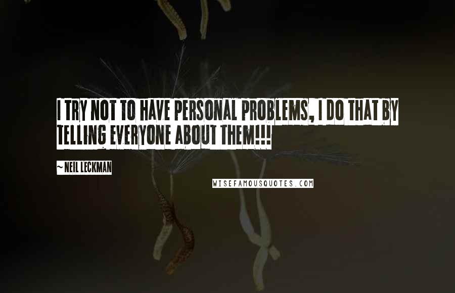 Neil Leckman Quotes: I try not to have personal problems, I do that by telling everyone about them!!!
