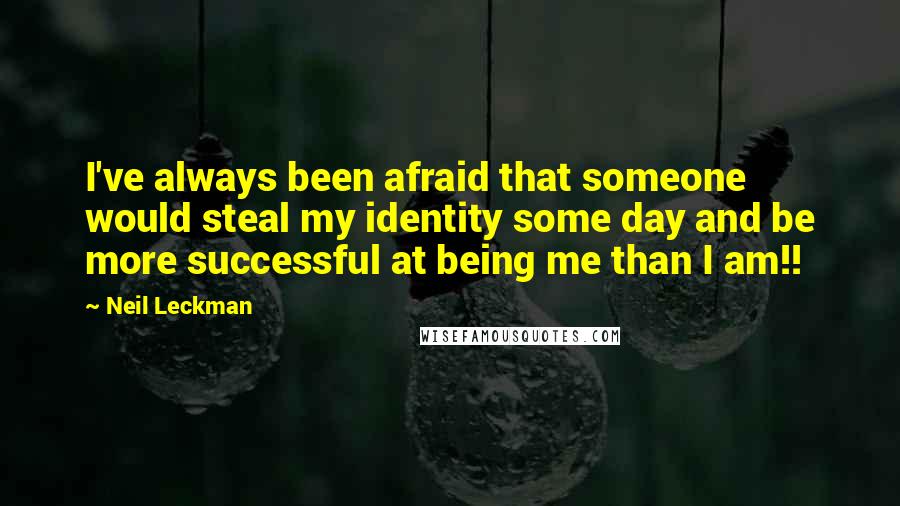 Neil Leckman Quotes: I've always been afraid that someone would steal my identity some day and be more successful at being me than I am!!