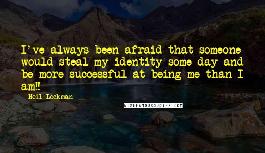 Neil Leckman Quotes: I've always been afraid that someone would steal my identity some day and be more successful at being me than I am!!