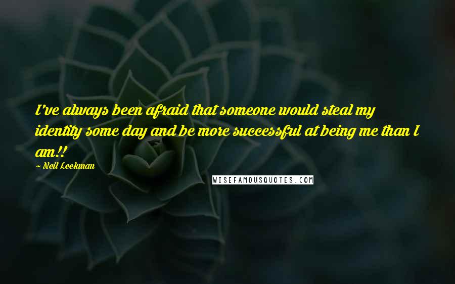 Neil Leckman Quotes: I've always been afraid that someone would steal my identity some day and be more successful at being me than I am!!