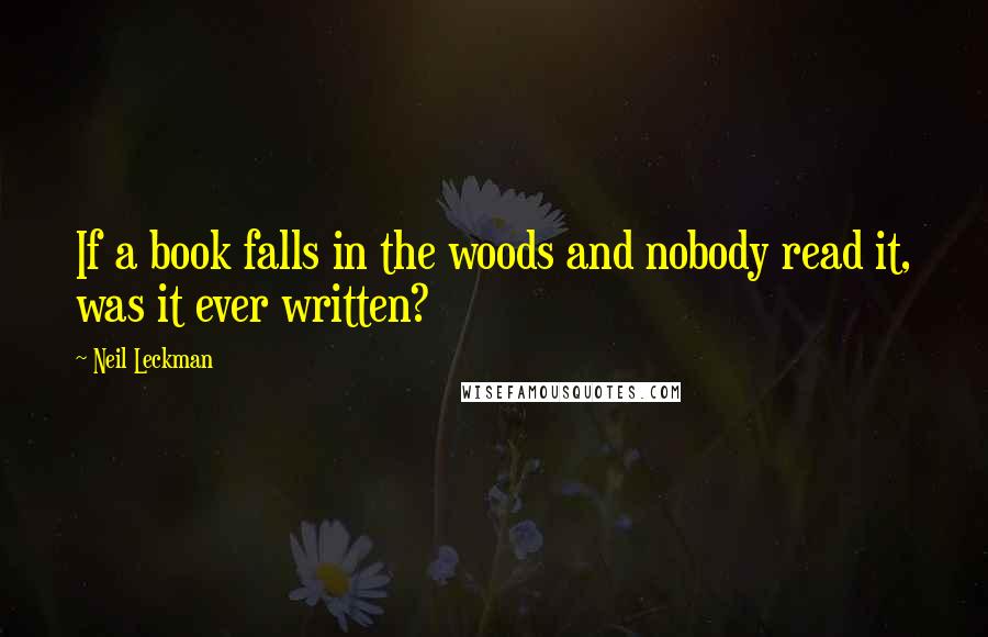 Neil Leckman Quotes: If a book falls in the woods and nobody read it, was it ever written?