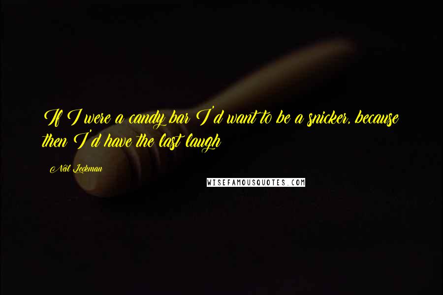 Neil Leckman Quotes: If I were a candy bar I'd want to be a snicker, because then I'd have the last laugh!!