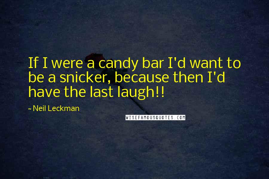 Neil Leckman Quotes: If I were a candy bar I'd want to be a snicker, because then I'd have the last laugh!!