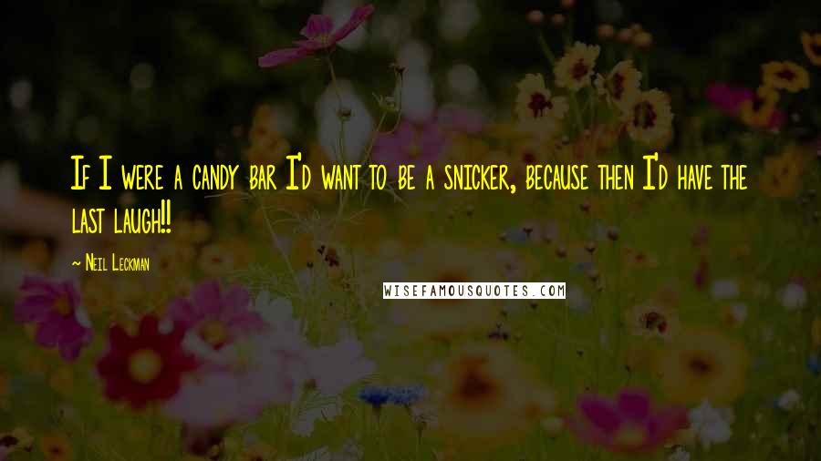 Neil Leckman Quotes: If I were a candy bar I'd want to be a snicker, because then I'd have the last laugh!!