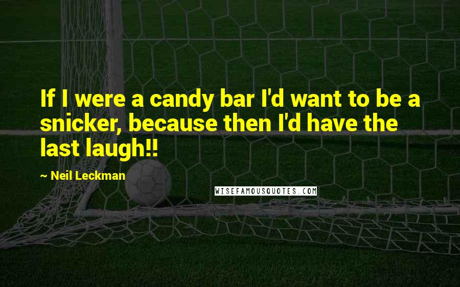 Neil Leckman Quotes: If I were a candy bar I'd want to be a snicker, because then I'd have the last laugh!!