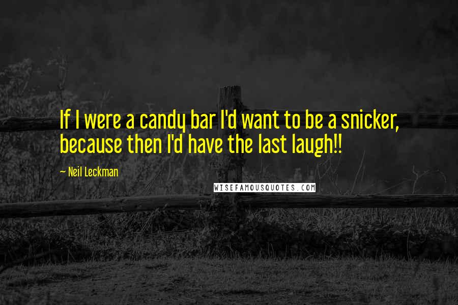 Neil Leckman Quotes: If I were a candy bar I'd want to be a snicker, because then I'd have the last laugh!!