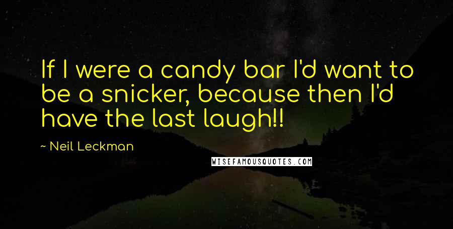 Neil Leckman Quotes: If I were a candy bar I'd want to be a snicker, because then I'd have the last laugh!!