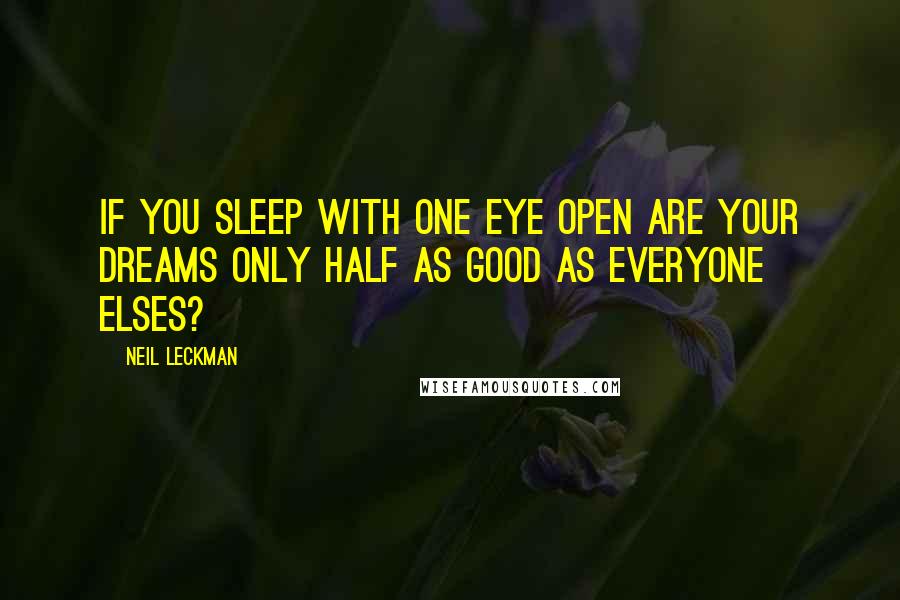 Neil Leckman Quotes: If you sleep with one eye open are your dreams only half as good as everyone elses?