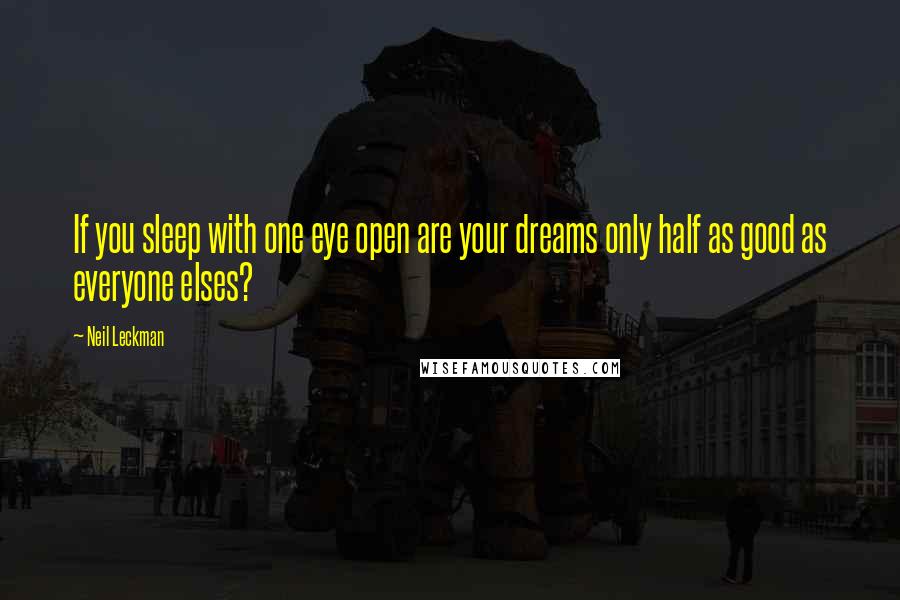 Neil Leckman Quotes: If you sleep with one eye open are your dreams only half as good as everyone elses?