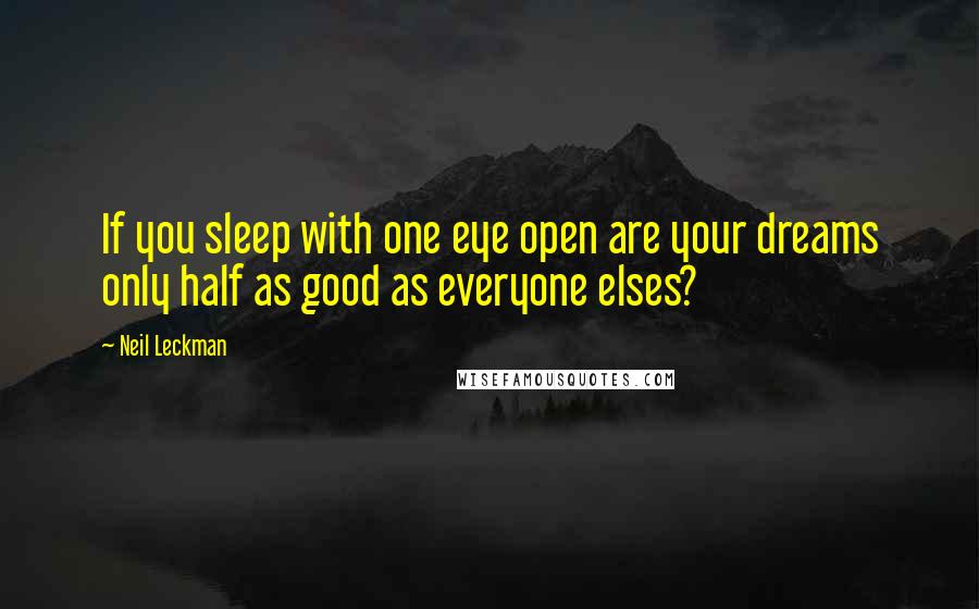 Neil Leckman Quotes: If you sleep with one eye open are your dreams only half as good as everyone elses?