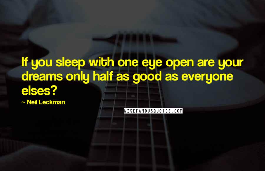 Neil Leckman Quotes: If you sleep with one eye open are your dreams only half as good as everyone elses?