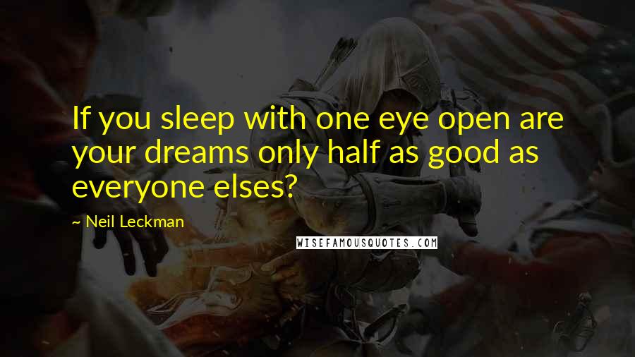 Neil Leckman Quotes: If you sleep with one eye open are your dreams only half as good as everyone elses?