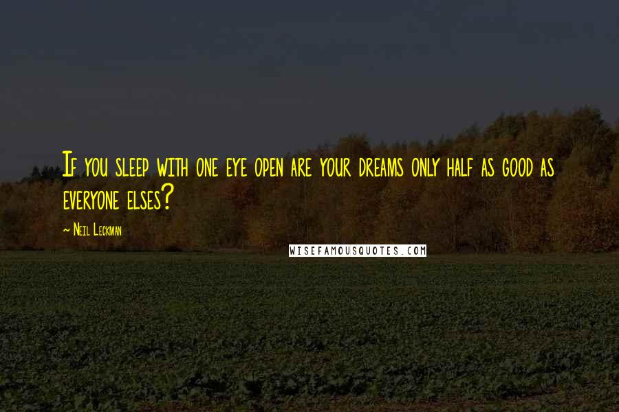 Neil Leckman Quotes: If you sleep with one eye open are your dreams only half as good as everyone elses?