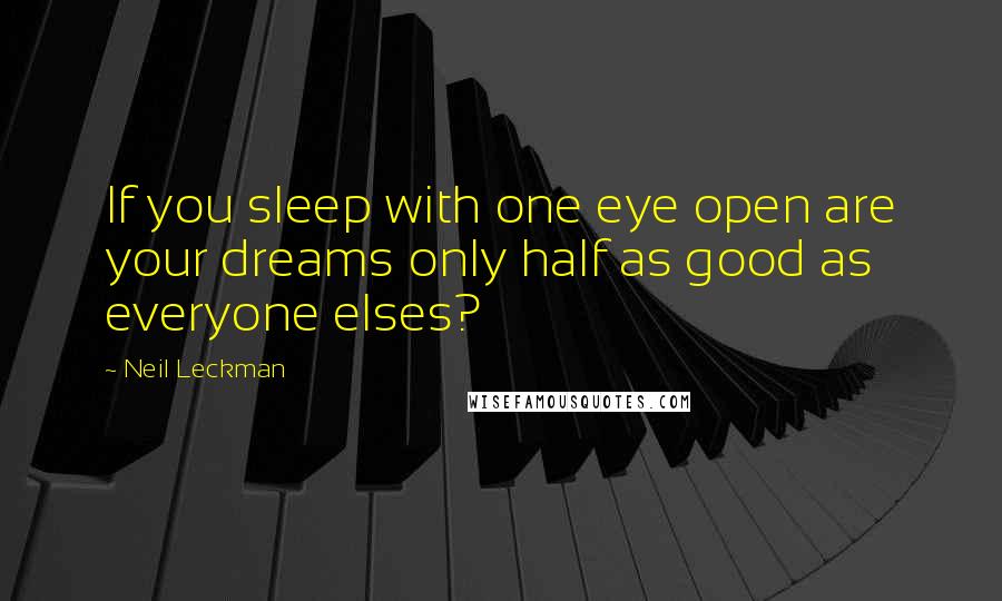 Neil Leckman Quotes: If you sleep with one eye open are your dreams only half as good as everyone elses?