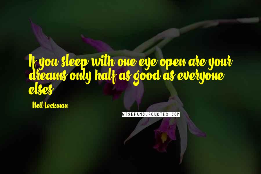 Neil Leckman Quotes: If you sleep with one eye open are your dreams only half as good as everyone elses?