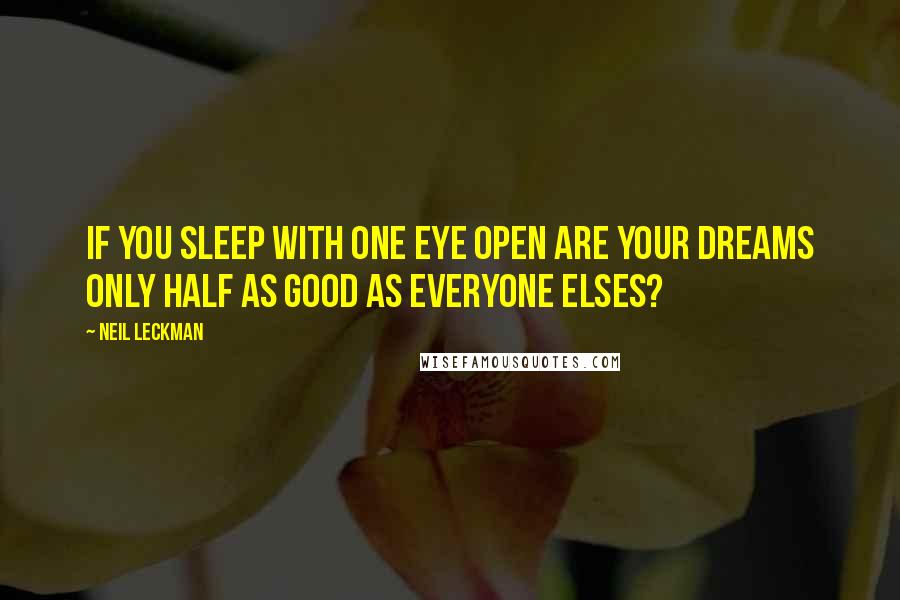 Neil Leckman Quotes: If you sleep with one eye open are your dreams only half as good as everyone elses?