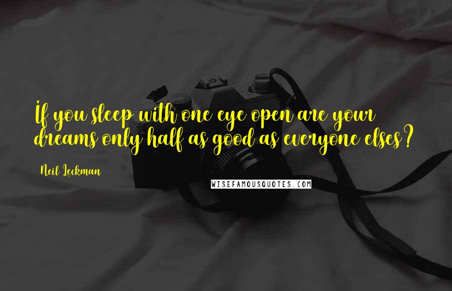 Neil Leckman Quotes: If you sleep with one eye open are your dreams only half as good as everyone elses?