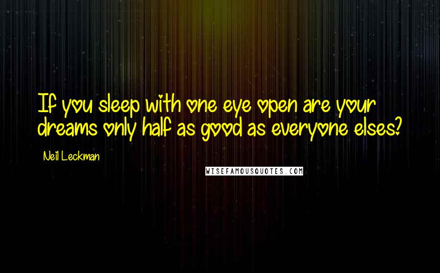 Neil Leckman Quotes: If you sleep with one eye open are your dreams only half as good as everyone elses?