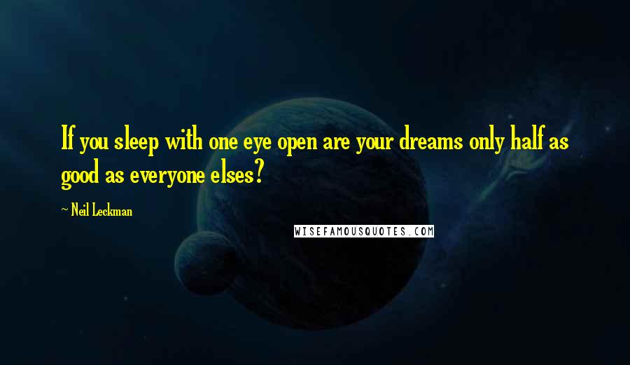 Neil Leckman Quotes: If you sleep with one eye open are your dreams only half as good as everyone elses?