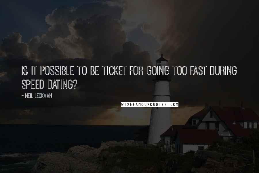 Neil Leckman Quotes: Is it possible to be ticket for going too fast during speed dating?