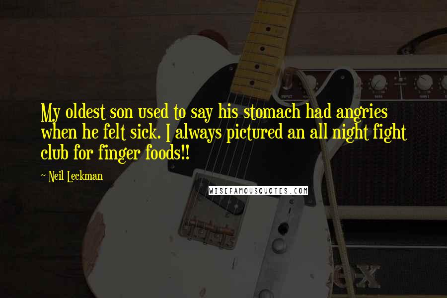 Neil Leckman Quotes: My oldest son used to say his stomach had angries when he felt sick. I always pictured an all night fight club for finger foods!!